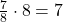 \small \frac{7}{8}  \cdot 8 = 7