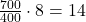 \small \frac{700}{400}\cdot 8 = 14