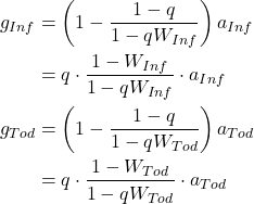 Rendered by QuickLaTeX.com \begin{align*} g_{Inf} &= \left(1-\frac{1-q} { 1-qW_{Inf} } \right) a_{Inf} \\ \notag &= q \cdot \frac{1- W_{Inf} } { 1-qW_{Inf} } \cdot a_{Inf} \\ g_{Tod} &= \left(1-\frac{1-q} { 1-qW_{Tod} } \right) a_{Tod} \\ \notag &= q \cdot \frac{1- W_{Tod} } { 1-qW_{Tod} } \cdot a_{Tod} \end{align*}