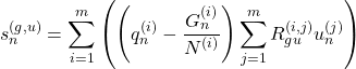 Rendered by QuickLaTeX.com \begin{equation*} s_{n}^{(g,u)} =\sum_{i=1}^{m} \left(\left( q_{n}^{(i)} - \frac{ G_{n}^{(i) }} { N^{(i)}} \right) \sum_{j=1}^{m} R_{gu}^{(i,j)} u_{n}^{(j)} \right) \end{equation*}