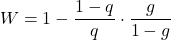 \begin{equation*} W = 1 - \frac{ 1-q } {q}  \cdot \frac{g} { 1-g } \end{equation*}