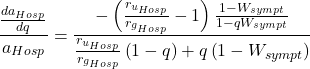 Rendered by QuickLaTeX.com \begin{equation*} \frac{\frac{da_{Hosp}}{dq}}{a_{Hosp}} = \frac{-\left(\frac{r_{u_{Hosp}}} {r_{g_{Hosp}}}-1\right) \frac{1-W_{sympt}}{1-qW_{sympt}} } {\frac{r_{u_{Hosp}}} {r_{g_{Hosp}}} \left(1-q\right)+q\left(1-W_{sympt}\right)} \end{equation*}