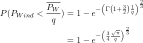 \begin{align*} P(P_{Wind} < \frac{\overline{P_W}}{q}) &= 1-e^{-\left( \Gamma\left(1+ \LARGE \frac{3}{2}\right) \LARGE \frac{1} {q } \right) ^{\LARGE \frac{2}{3}}} \\ \notag &= 1-e^{-\left( \LARGE \frac{ 3 }{4} \LARGE \frac{\sqrt{\pi}} {q} \right) ^{\LARGE \frac{2}{3}}} \end{align*}