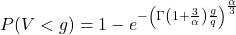 \begin{align*} P(V < g) = 1-e^{-\left( \Gamma\left(1+ \LARGE \frac{3}{\alpha}\right) \LARGE \frac{g} {q } \right) ^{\LARGE \frac{\alpha}{3}}} \end{align*}