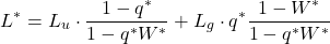 \begin{align*} L^{*} = L_{u} \cdot \frac{1-q^{*} }{1- q^{*} W^{*} } + L_{g} \cdot q^{*} \frac{1-W^{*} }{1- q^{*} W^{*} }  \end{align*}