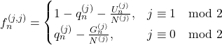 Rendered by QuickLaTeX.com \begin{equation*} f_{n}^{(j,j)} = \begin{cases} 1 -q_{n}^{(j)} - \frac{ U_{n}^{(j) }} { N^{(j) }}, & j \equiv 1 \mod 2 \\q_{n}^{(j)} - \frac{ G_{n}^{(j) }} { N^{(j) }}, & j \equiv 0 \mod 2 \\ \end{cases} \end{equation*}