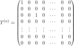 Rendered by QuickLaTeX.com \begin{equation*} T^{(u)} = \begin{pmatrix} 1 & 0 & 0 & 0 & \cdots & 0 & 0 \\ 0 & 0 & 0 & 0 & \cdots & 0 & 0 \\ 0 & 0 & 1 & 0 & \cdots & 0 & 0 \\ 0 & 0 & 0 & 0 & \cdots & 0 & 0 \\ \vdots &\vdots &\vdots &\vdots & \cdots &\vdots &\vdots \\ 0 & 0 & 0 & 0 & \cdots & 1 & 0 \\ 0 & 0 & 0 & 0 & \cdots & 0 & 0 \end{pmatrix} \end{equation*}