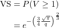 \begin{align*} \text{VS} &= P(V \ge 1) \\ \notag &= e^{-\left( \LARGE \frac{ 3 }{4} \LARGE \frac{\sqrt{\pi}} {q} \right) ^{\LARGE \frac{2}{3}}} \end{align*}