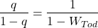 \begin{align*}  \frac{q } {1-q}  =  \frac{1 } {1- W_{Tod} }    \end{align*}