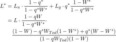 Rendered by QuickLaTeX.com \begin{align*} L^{*} &= L_{u} \cdot \frac{1-q^{*} }{1- q^{*} W^{*} } + L_{g} \cdot q^{*} \frac{1-W^{*} }{1- q^{*} W^{*} } \\ \notag &= L \cdot \frac{1-qW}{1- q^{*} W^{*}} \cdot \\ \notag & \quad \frac{(1-W) - q^{*} W_{Tod} ( 1-W^{*} )+ q^{*} (W- W^{*} ) } { (1-qW_{Tod}) (1-W)} \end{align*}