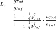 Rendered by QuickLaTeX.com \begin{align*} L_{g} &= \frac{ g_{Tod}} { g_{Inf} } \\ \notag &= \frac{1-\frac{1-q} { 1-qW_{Tod} } } {1-\frac{1-q} { 1-qW_{Inf} } } \cdot \frac{a_{Tod}} { a_{Inf} } \end{align*}