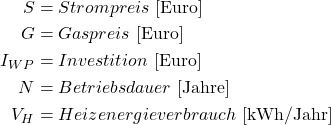 \begin{align*} S &= Strompreis \,\, \text{[Euro]} \notag \\ G &= Gaspreis \,\, \text{[Euro]} \notag \\  I_{WP} &= Investition \,\, \text{[Euro]} \\  N &= Betriebsdauer \,\, \text{[Jahre]} \notag \\  V_H &= Heizenergieverbrauch \,\, \text{[kWh/Jahr]}  \notag \end{align*}