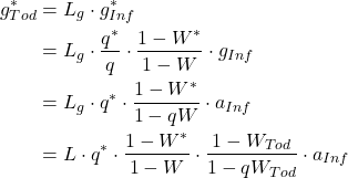 Rendered by QuickLaTeX.com \begin{align*} g_{Tod}^{*} &= L_{g} \cdot g_{Inf}^{*} \\ \notag&= L_{g} \cdot \frac{ q^{*}}{q} \cdot \frac{ 1-W^{*} }{ 1-W } \cdot g_{Inf} \\ \notag&= L_{g} \cdot q^{*} \cdot \frac{1-W^{*} }{1-q W} \cdot a_{Inf} \\ \notag&= L \cdot q^{*} \cdot \frac{1- W^{*} }{1-W } \cdot \frac{1- W_{Tod} }{1-qW_{Tod} } \cdot a_{Inf}\end{align*}