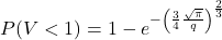 \begin{align*} P(V < 1) = 1-e^{-\left( \LARGE \frac{ 3 }{4} \LARGE \frac{\sqrt{\pi}} {q} \right) ^{\LARGE \frac{2}{3}}} \end{align*}