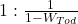 1 : \frac{1}{1- W_{Tod}}