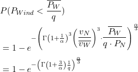 \begin{align*} &P(P_{Wind} < \frac{\overline{P_W}}{q}) \\ \notag&= 1-e^{{-\left( \Gamma \left(1+\LARGE \frac{1}{\alpha}\right)^3 \left( \dfrac{v_N}{\overline{v_W}} \right)^3 \cdot \dfrac{\overline{P_W}} {q\cdot P_N} \right) ^{\LARGE \frac{\alpha}{3}}} } \\ \notag&= 1-e^{-\left( \Gamma\left(1+ \LARGE \frac{3}{\alpha}\right) \LARGE \frac{1} {q } \right) ^{\LARGE \frac{\alpha}{3}}} \end{align*}